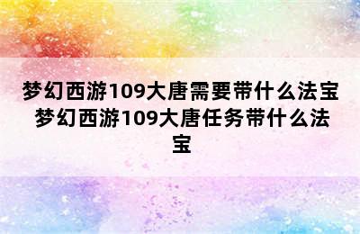 梦幻西游109大唐需要带什么法宝 梦幻西游109大唐任务带什么法宝